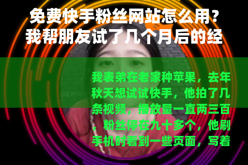 免费快手粉丝网站怎么用？我帮朋友试了几个月后的经验