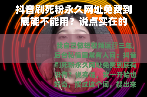 抖音刷死粉永久网址免费到底能不能用？说点实在的