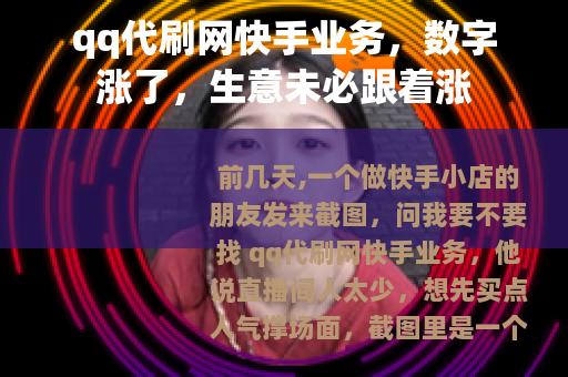 qq代刷网快手业务，数字涨了，生意未必跟着涨