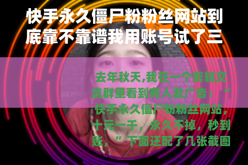 快手永久僵尸粉粉丝网站到底靠不靠谱我用账号试了三个月