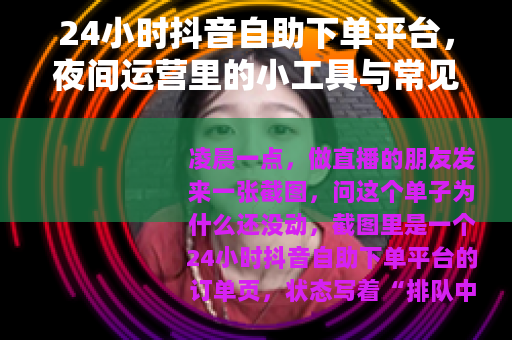 24小时抖音自助下单平台，夜间运营里的小工具与常见问题