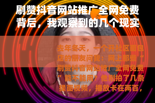 刷赞抖音网站推广全网免费背后，我观察到的几个现实