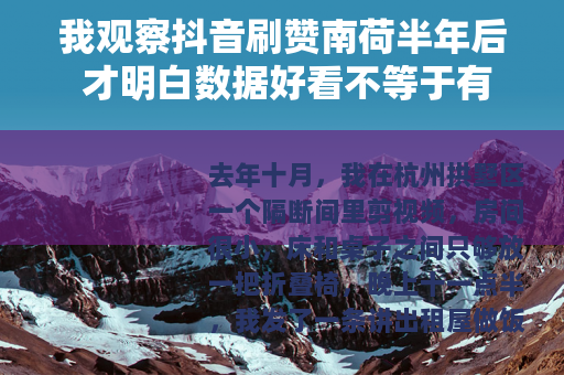 我观察抖音刷赞南荷半年后 才明白数据好看不等于有人看