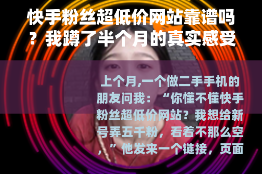 快手粉丝超低价网站靠谱吗？我蹲了半个月的真实感受