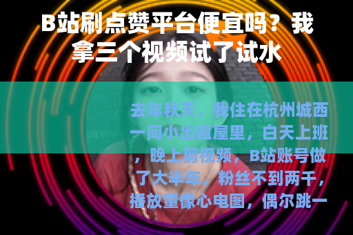 B站刷点赞平台便宜吗？我拿三个视频试了试水