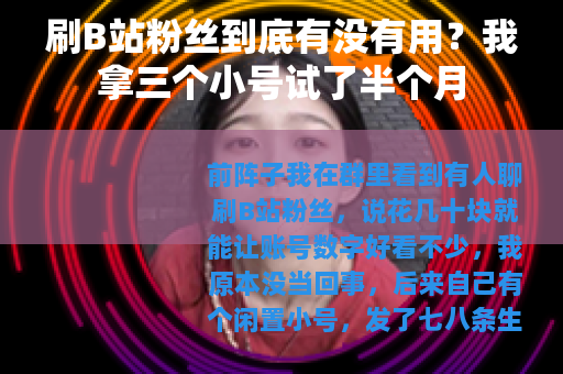 刷B站粉丝到底有没有用？我拿三个小号试了半个月