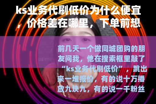 ks业务代刷低价为什么便宜，价格差在哪里，下单前想清楚