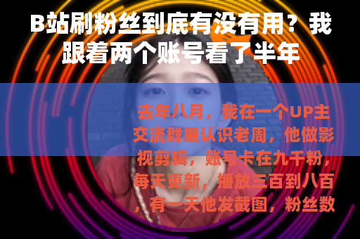 B站刷粉丝到底有没有用？我跟着两个账号看了半年