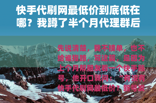 快手代刷网最低价到底低在哪？我蹲了半个月代理群后的价格记录