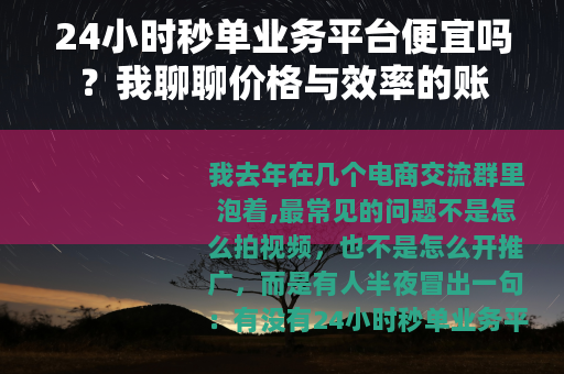 24小时秒单业务平台便宜吗？我聊聊价格与效率的账