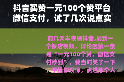 抖音买赞一元100个赞平台微信支付，试了几次说点实在的