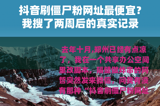 抖音刷僵尸粉网址最便宜？我搜了两周后的真实记录