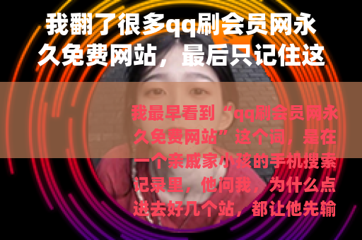 我翻了很多qq刷会员网永久免费网站，最后只记住这几件事