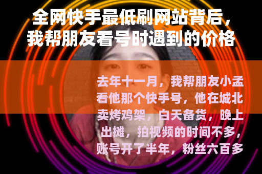全网快手最低刷网站背后，我帮朋友看号时遇到的价格账