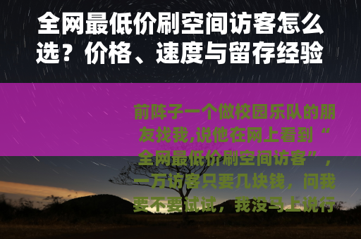 全网最低价刷空间访客怎么选？价格、速度与留存经验谈