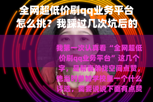 全网超低价刷qq业务平台怎么挑？我踩过几次坑后的碎碎念