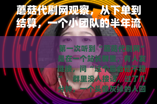 蘑菇代刷网观察，从下单到结算，一个小团队的半年流水记录
