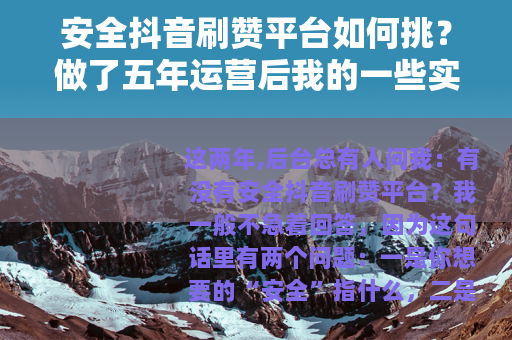 安全抖音刷赞平台如何挑？做了五年运营后我的一些实话