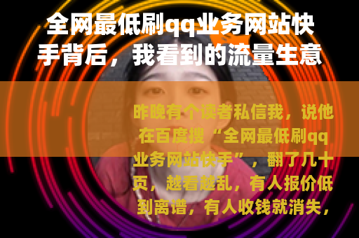 全网最低刷qq业务网站快手背后，我看到的流量生意