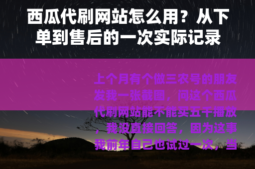 西瓜代刷网站怎么用？从下单到售后的一次实际记录