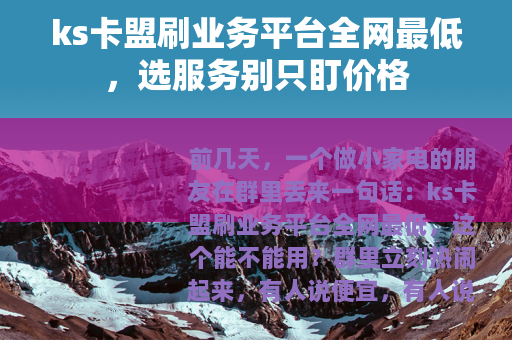 ks卡盟刷业务平台全网最低，选服务别只盯价格
