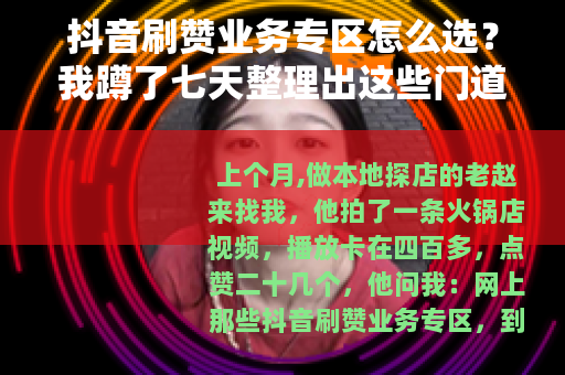 抖音刷赞业务专区怎么选？我蹲了七天整理出这些门道