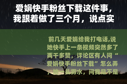爱娟快手粉丝下载这件事，我跟着做了三个月，说点实在经验