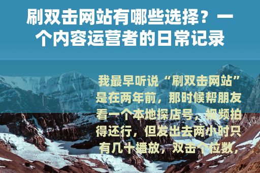 刷双击网站有哪些选择？一个内容运营者的日常记录
