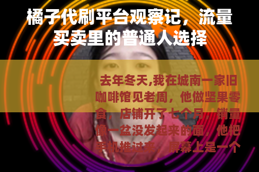 橘子代刷平台观察记，流量买卖里的普通人选择