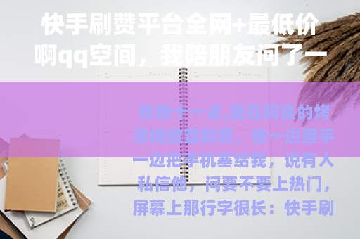 快手刷赞平台全网+最低价啊qq空间，我陪朋友问了一晚