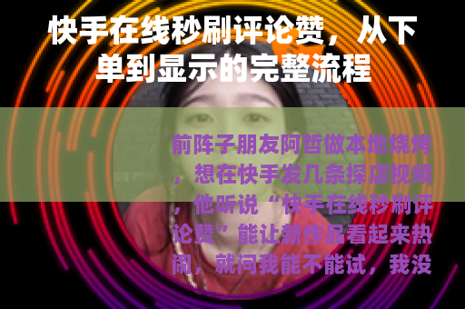 快手在线秒刷评论赞，从下单到显示的完整流程