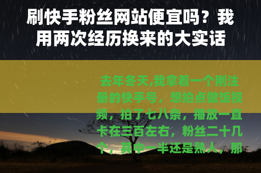 刷快手粉丝网站便宜吗？我用两次经历换来的大实话