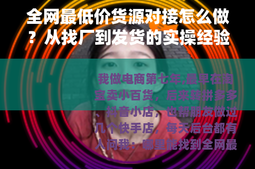 全网最低价货源对接怎么做？从找厂到发货的实操经验分享