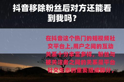 抖音移除粉丝后对方还能看到我吗？