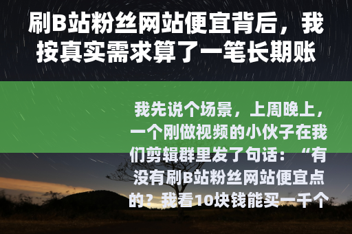 刷B站粉丝网站便宜背后，我按真实需求算了一笔长期账