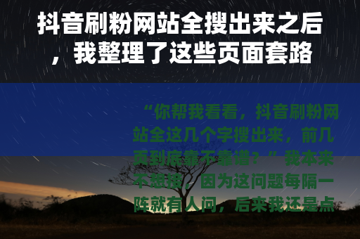 抖音刷粉网站全搜出来之后，我整理了这些页面套路