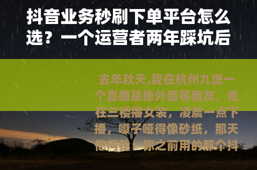 抖音业务秒刷下单平台怎么选？一个运营者两年踩坑后的碎碎念