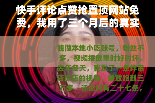 快手评论点赞抢置顶网站免费，我用了三个月后的真实记录