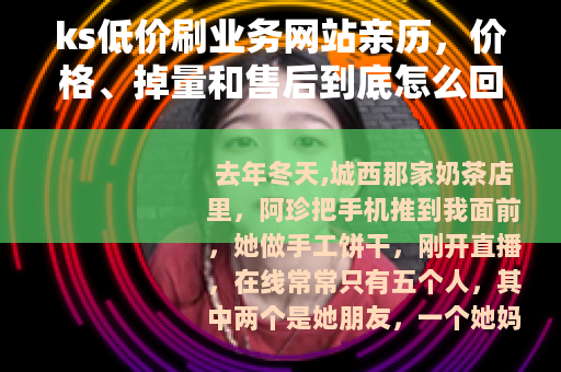 ks低价刷业务网站亲历，价格、掉量和售后到底怎么回事