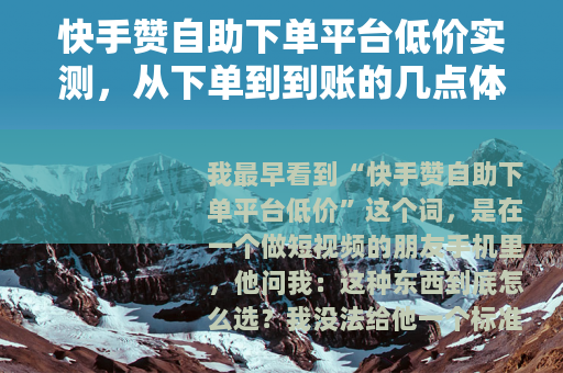 快手赞自助下单平台低价实测，从下单到到账的几点体会