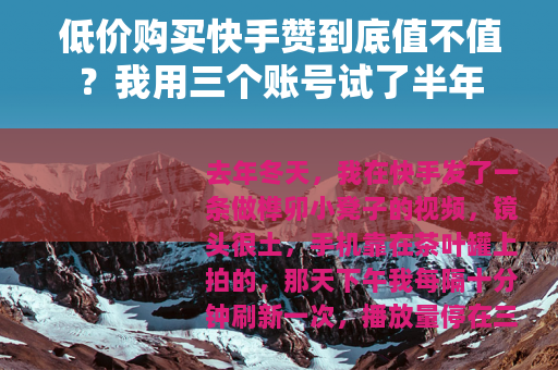 低价购买快手赞到底值不值？我用三个账号试了半年