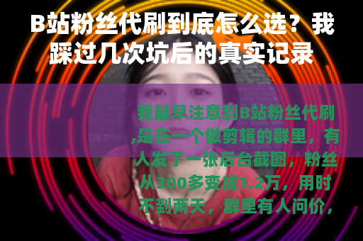 B站粉丝代刷到底怎么选？我踩过几次坑后的真实记录