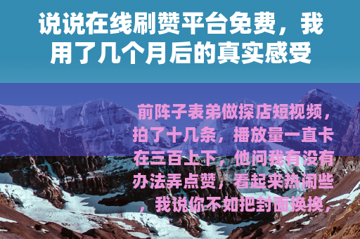 说说在线刷赞平台免费，我用了几个月后的真实感受
