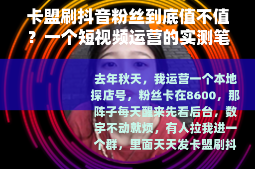 卡盟刷抖音粉丝到底值不值？一个短视频运营的实测笔记