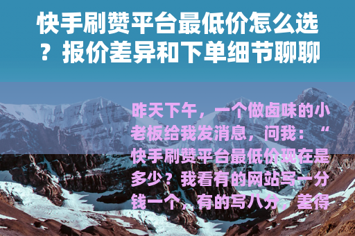 快手刷赞平台最低价怎么选？报价差异和下单细节聊聊