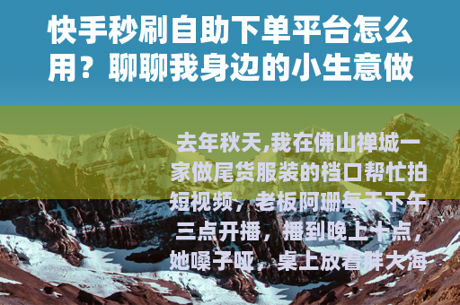 快手秒刷自助下单平台怎么用？聊聊我身边的小生意做法