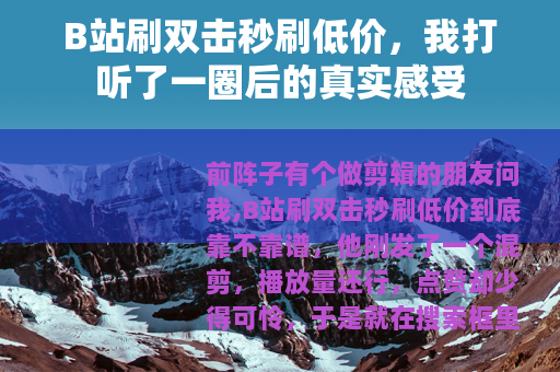 B站刷双击秒刷低价，我打听了一圈后的真实感受