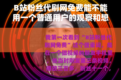 B站粉丝代刷网免费能不能用一个普通用户的观察和想法 B站粉丝代刷网免费能不能用一个普通用户的观察和想法