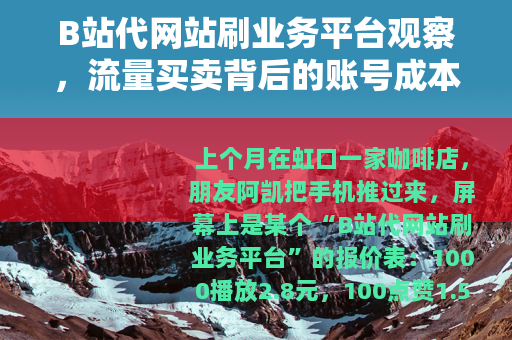 B站代网站刷业务平台观察，流量买卖背后的账号成本