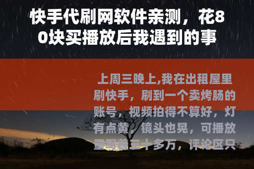 快手代刷网软件亲测，花80块买播放后我遇到的事